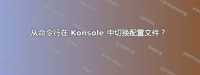 从命令行在 Konsole 中切换配置文件？