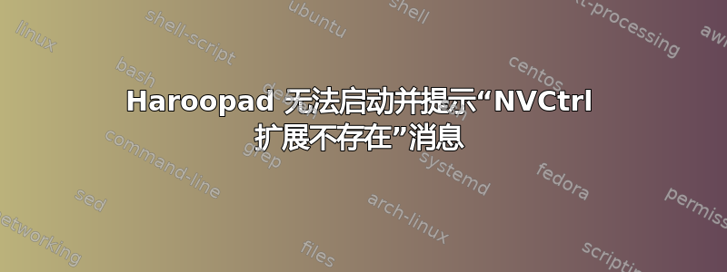 Haroopad 无法启动并提示“NVCtrl 扩展不存在”消息