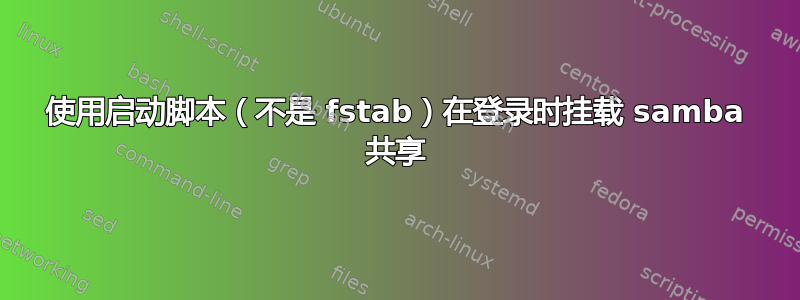 使用启动脚本（不是 fstab）在登录时挂载 samba 共享