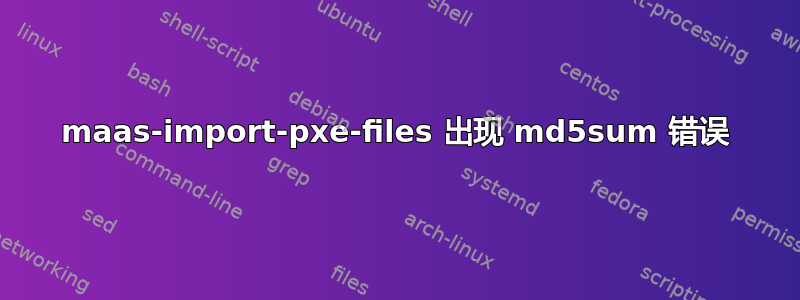 maas-import-pxe-files 出现 md5sum 错误