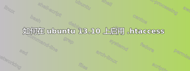 如何在 ubuntu 13.10 上启用 .htaccess