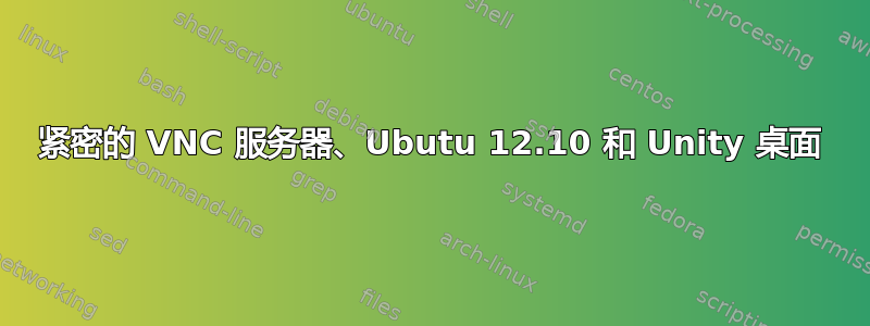 紧密的 VNC 服务器、Ubutu 12.10 和 Unity 桌面