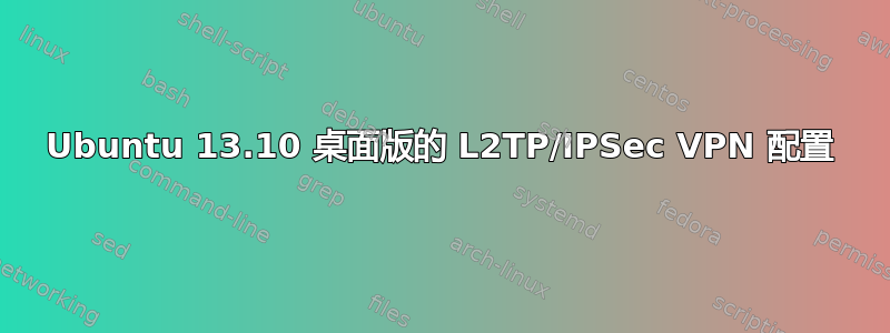 Ubuntu 13.10 桌面版的 L2TP/IPSec VPN 配置