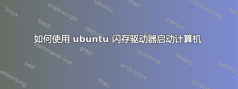 如何使用 ubuntu 闪存驱动器启动计算机