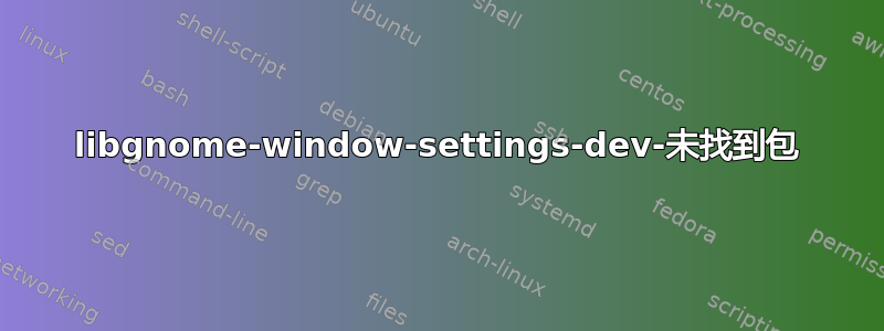 libgnome-window-settings-dev-未找到包