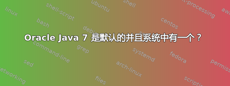 Oracle Java 7 是默认的并且系统中有一个？