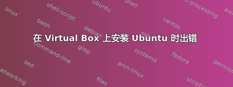 在 Virtual Box 上安装 Ubuntu 时出错