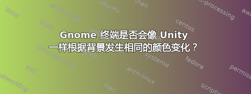 Gnome 终端是否会像 Unity 一样根据背景发生相同的颜色变化？