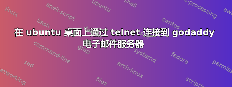 在 ubuntu 桌面上通过 telnet 连接到 godaddy 电子邮件服务器 