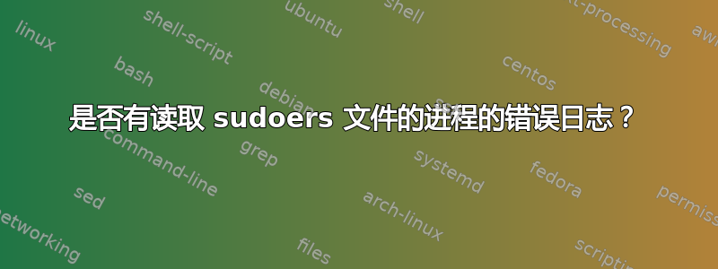 是否有读取 sudoers 文件的进程的错误日志？