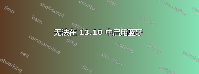 无法在 13.10 中启用蓝牙