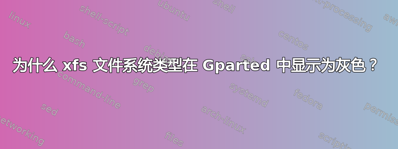 为什么 xfs 文件系统类型在 Gparted 中显示为灰色？