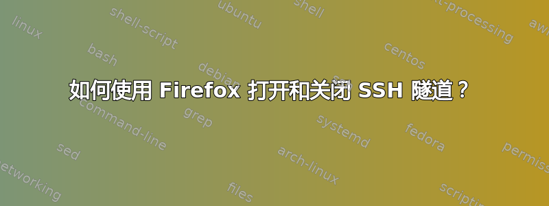 如何使用 Firefox 打开和关闭 SSH 隧道？