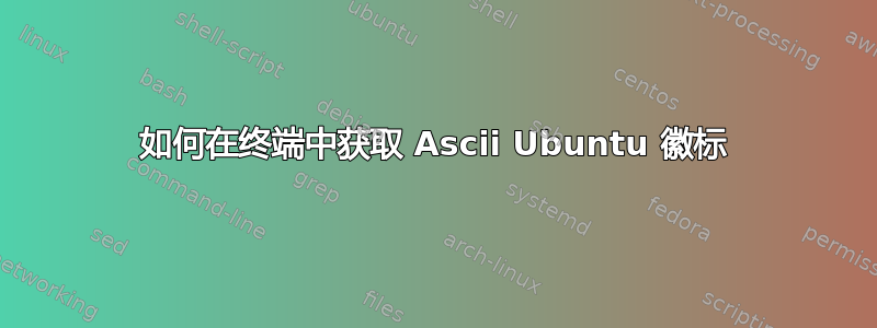 如何在终端中获取 Ascii Ubuntu 徽标