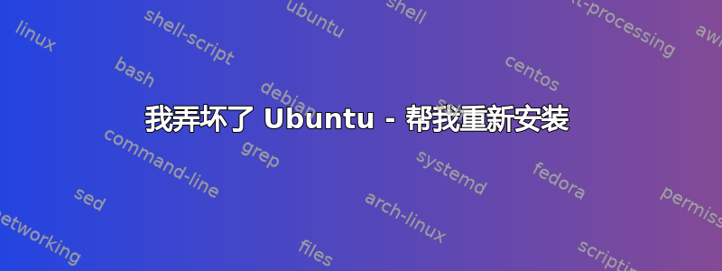 我弄坏了 Ubuntu - 帮我重新安装