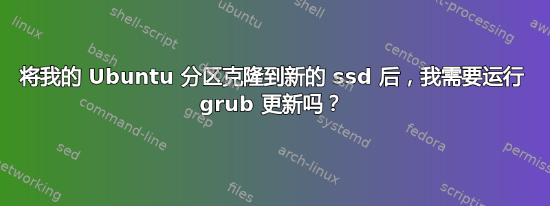 将我的 Ubuntu 分区克隆到新的 ssd 后，我需要运行 grub 更新吗？