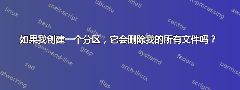 如果我创建一个分区，它会删除我的所有文件吗？