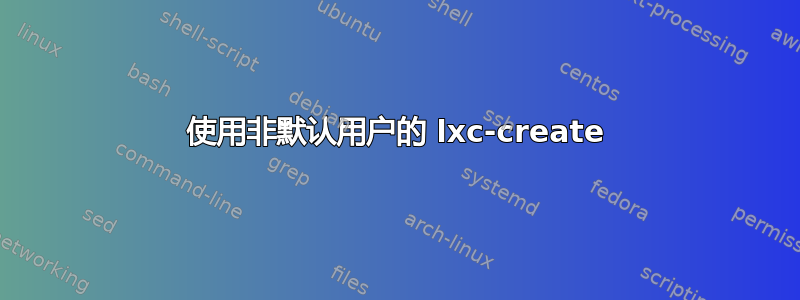 使用非默认用户的 lxc-create