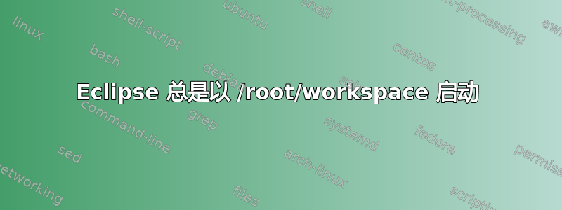 Eclipse 总是以 /root/workspace 启动