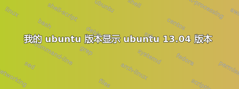 我的 ubuntu 版本显示 ubuntu 13.04 版本