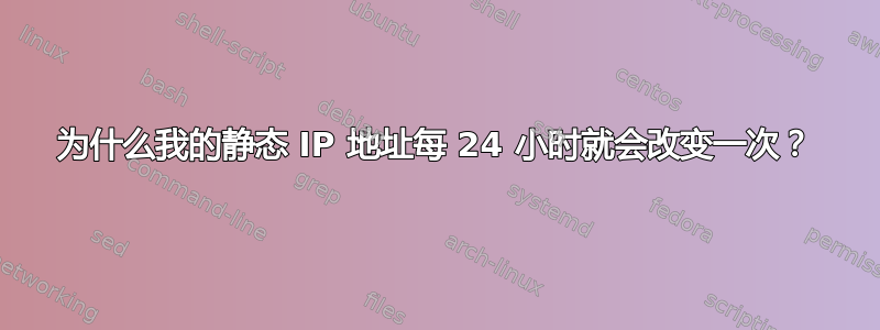 为什么我的静态 IP 地址每 24 小时就会改变一次？