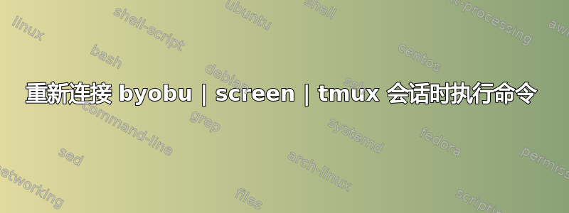 重新连接 byobu | screen | tmux 会话时执行命令