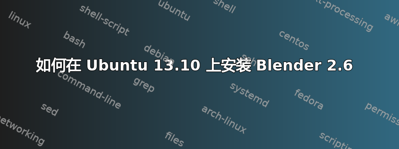 如何在 Ubuntu 13.10 上安装 Blender 2.6 