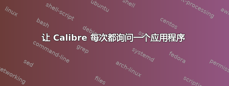 让 Calibre 每次都询问一个应用程序