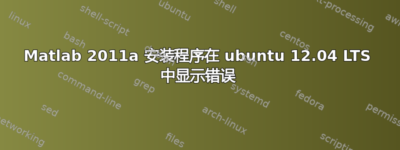 Matlab 2011a 安装程序在 ubuntu 12.04 LTS 中显示错误