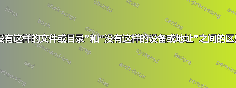 “没有这样的文件或目录”和“没有这样的设备或地址”之间的区别