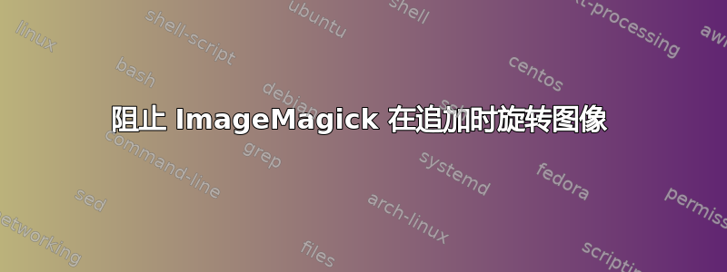 阻止 ImageMagick 在追加时旋转图像