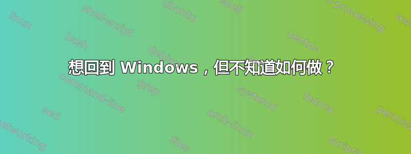 想回到 Windows，但不知道如何做？