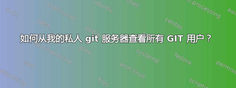 如何从我的私人 git 服务器查看所有 GIT 用户？