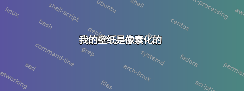 我的壁纸是像素化的