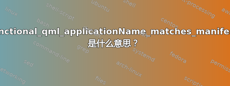 functional_qml_applicationName_matches_manifest 是什么意思？