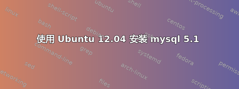 使用 Ubuntu 12.04 安装 mysql 5.1