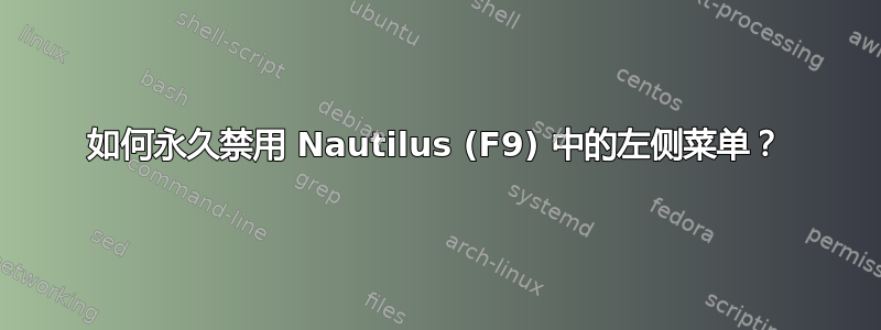 如何永久禁用 Nautilus (F9) 中的左侧菜单？