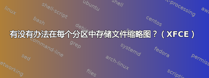 有没有办法在每个分区中存储文件缩略图？（XFCE）