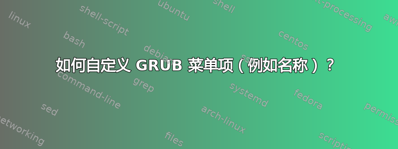 如何自定义 GRUB 菜单项（例如名称）？