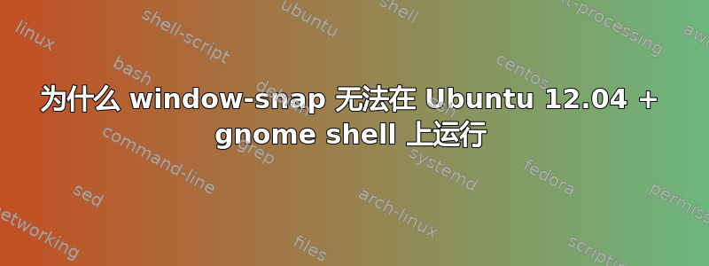 为什么 window-snap 无法在 Ubuntu 12.04 + gnome shell 上运行