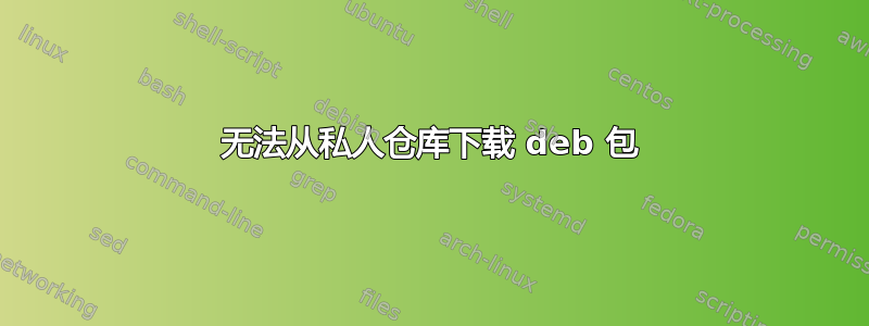 无法从私人仓库下载 deb 包