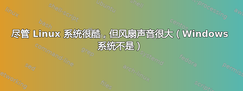 尽管 Linux 系统很酷，但风扇声音很大（Windows 系统不是）