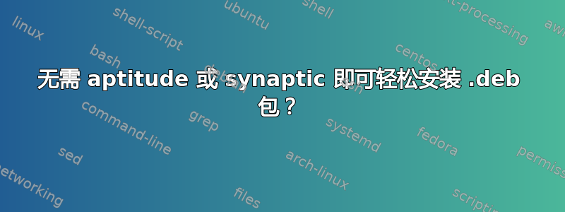 无需 aptitude 或 synaptic 即可轻松安装 .deb 包？