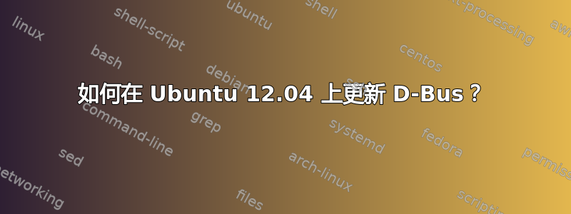 如何在 Ubuntu 12.04 上更新 D-Bus？