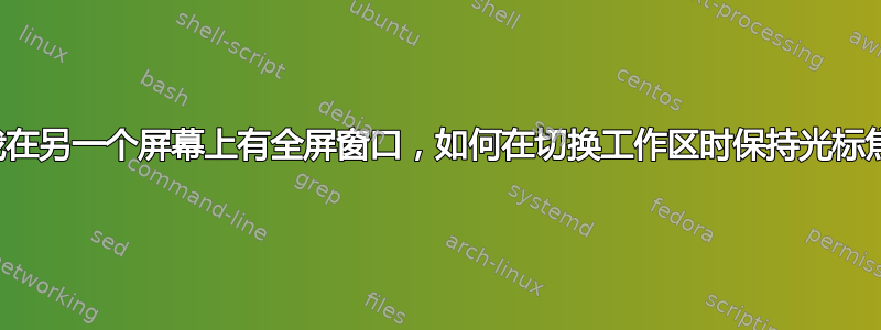 如果我在另一个屏幕上有全屏窗口，如何在切换工作区时保持光标焦点？