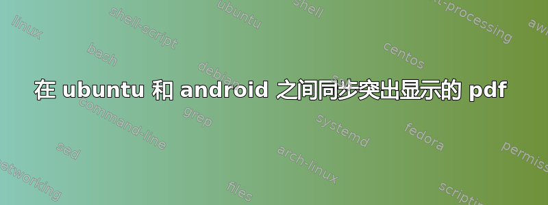 在 ubuntu 和 android 之间同步突出显示的 pdf