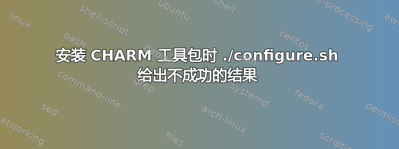 安装 CHARM 工具包时 ./configure.sh 给出不成功的结果