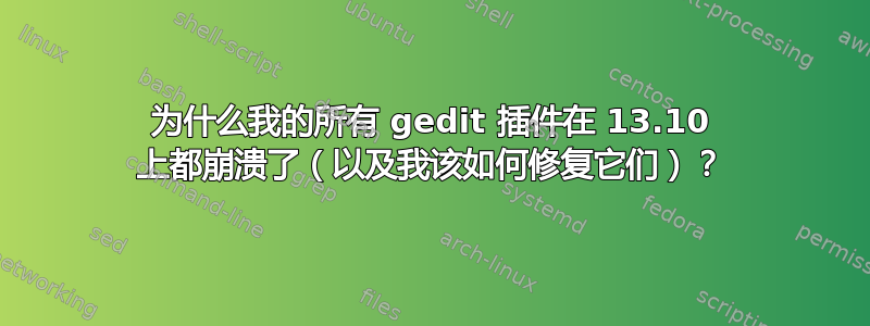 为什么我的所有 gedit 插件在 13.10 上都崩溃了（以及我该如何修复它们）？