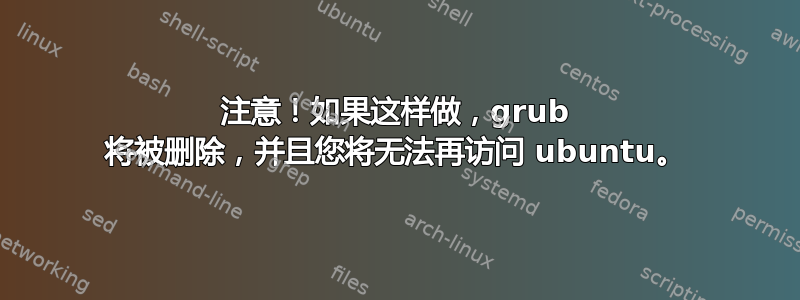 注意！如果这样做，grub 将被删除，并且您将无法再访问 ubuntu。