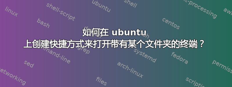 如何在 ubuntu 上创建快捷方式来打开带有某个文件夹的终端？